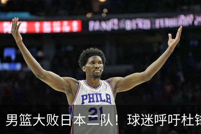 男篮大败日本二队！球迷呼吁杜锋执教，郭士强不想下课，王仕鹏说出原因